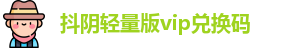 抖阴轻量版vip兑换码_轻量版抖阴_福利在线